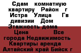 Сдам 1 комнатную квартиру › Район ­ г. Истра › Улица ­ 9 Гв.дивизии › Дом ­ 50 › Этажность дома ­ 9 › Цена ­ 18 000 - Все города Недвижимость » Квартиры аренда   . Алтайский край,Бийск г.